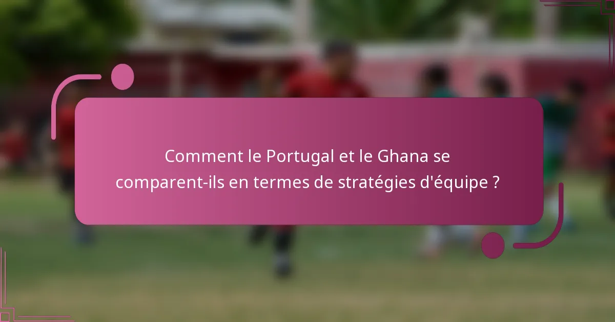 Comment le Portugal et le Ghana se comparent-ils en termes de stratégies d'équipe ?