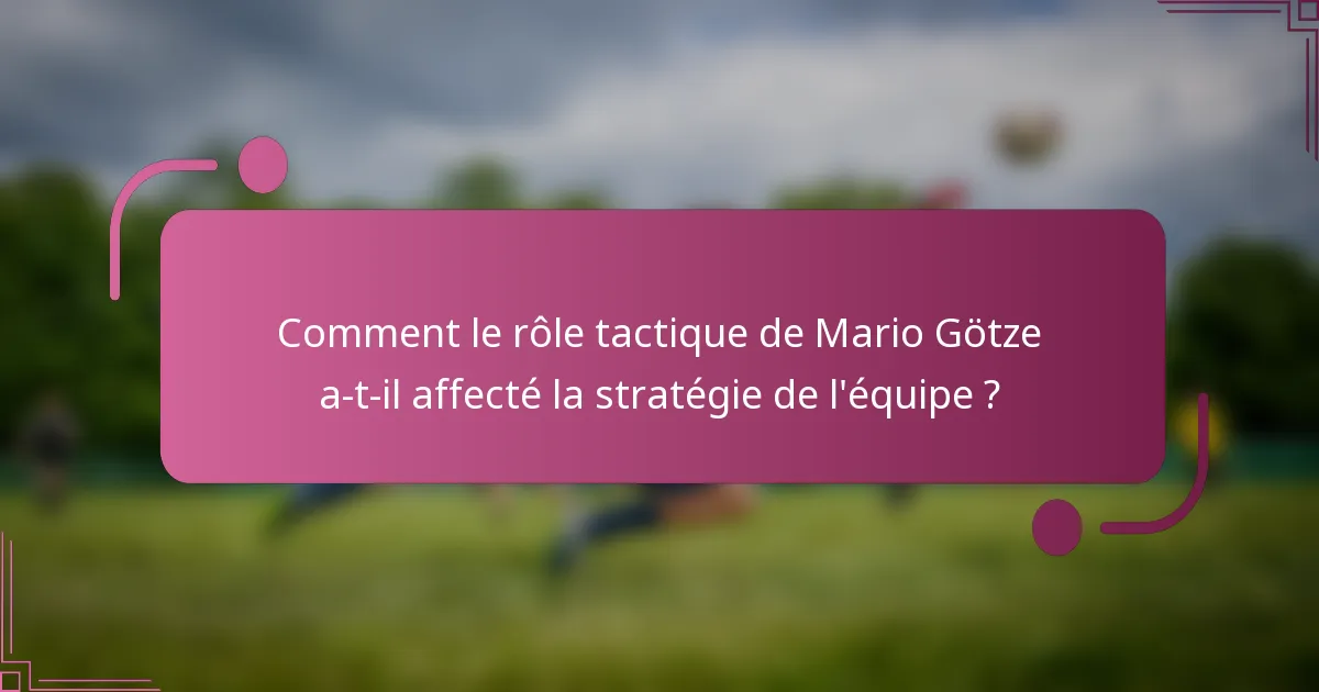 Comment le rôle tactique de Mario Götze a-t-il affecté la stratégie de l'équipe ?