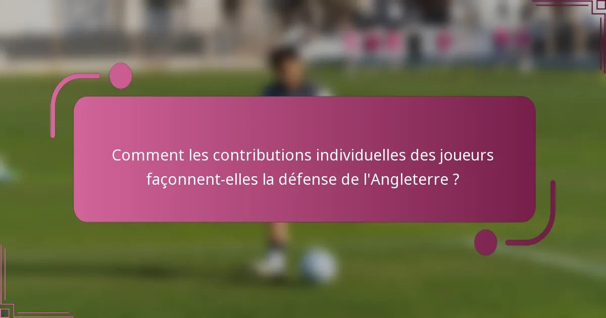 Comment les contributions individuelles des joueurs façonnent-elles la défense de l'Angleterre ?