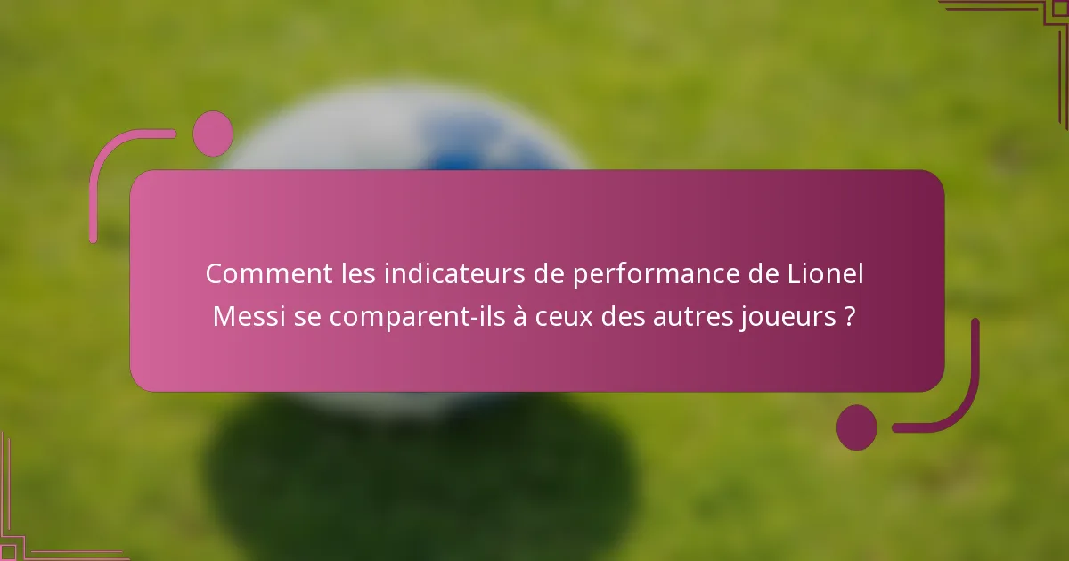 Comment les indicateurs de performance de Lionel Messi se comparent-ils à ceux des autres joueurs ?