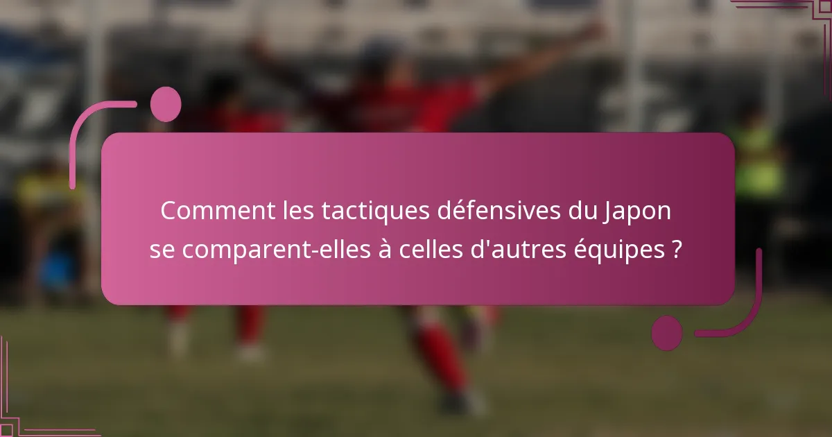 Comment les tactiques défensives du Japon se comparent-elles à celles d'autres équipes ?