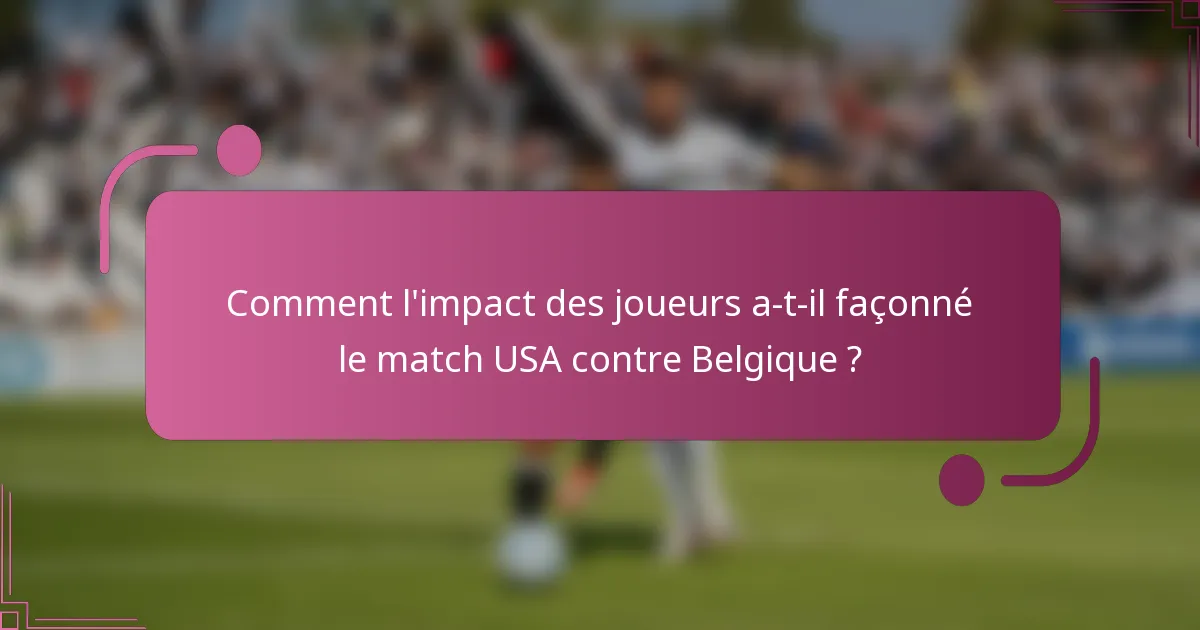 Comment l'impact des joueurs a-t-il façonné le match USA contre Belgique ?