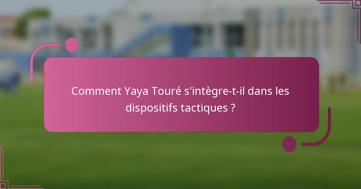 Comment Yaya Touré s'intègre-t-il dans les dispositifs tactiques ?
