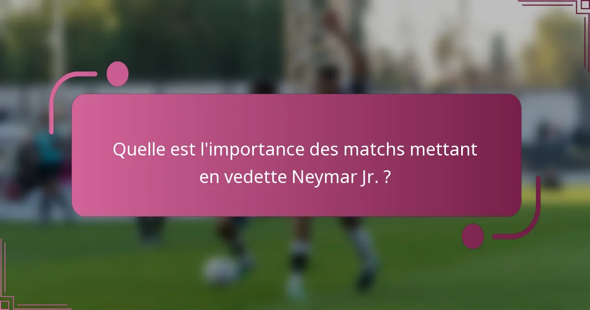 Quelle est l'importance des matchs mettant en vedette Neymar Jr. ?