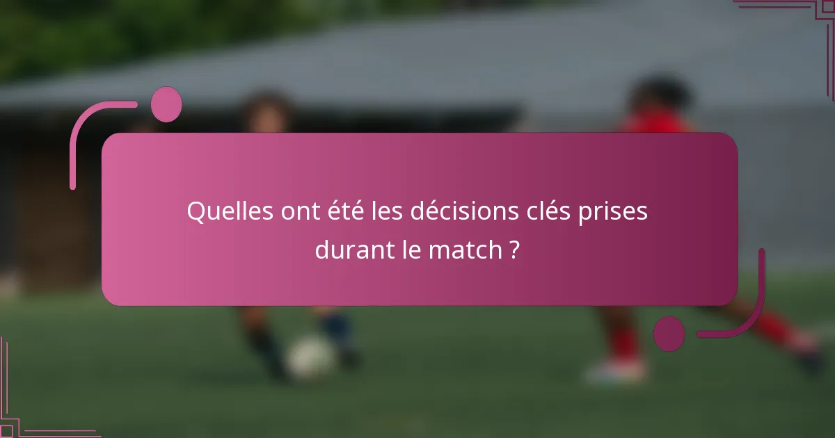 Quelles ont été les décisions clés prises durant le match ?