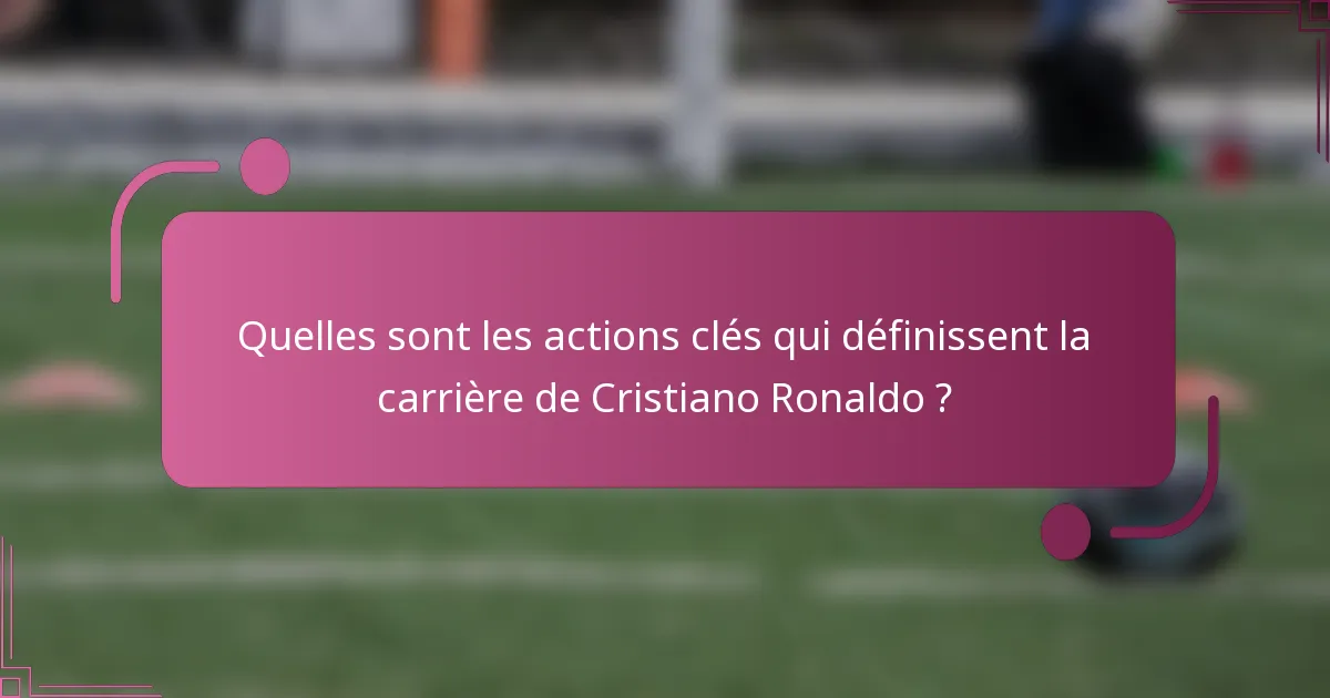 Quelles sont les actions clés qui définissent la carrière de Cristiano Ronaldo ?