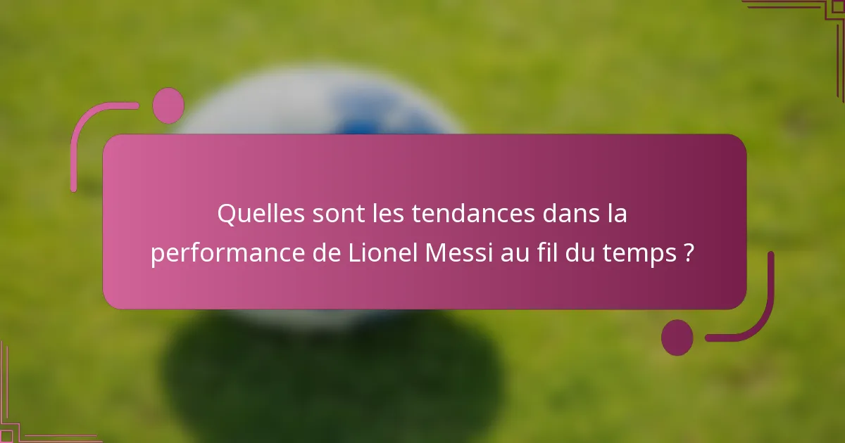 Quelles sont les tendances dans la performance de Lionel Messi au fil du temps ?