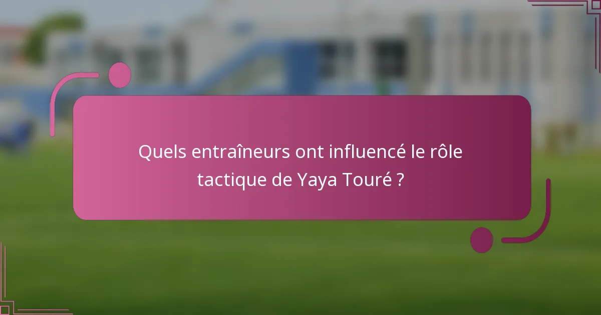 Quels entraîneurs ont influencé le rôle tactique de Yaya Touré ?
