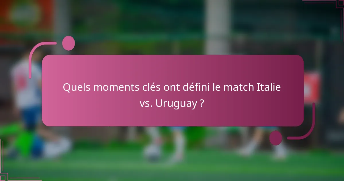 Quels moments clés ont défini le match Italie vs. Uruguay ?
