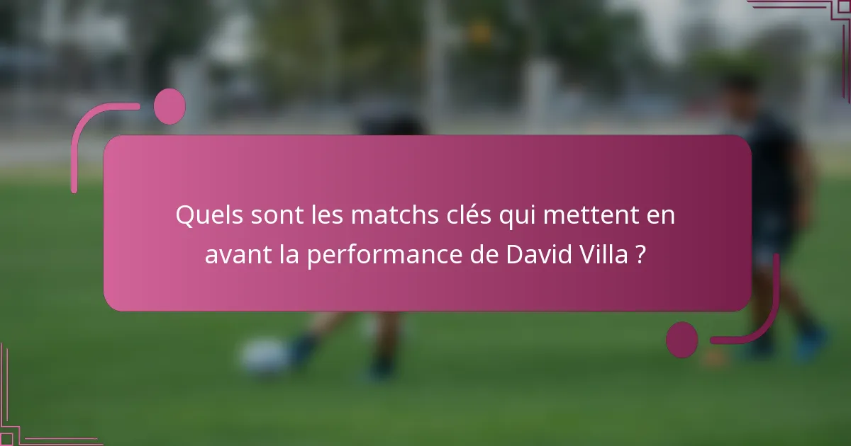 Quels sont les matchs clés qui mettent en avant la performance de David Villa ?