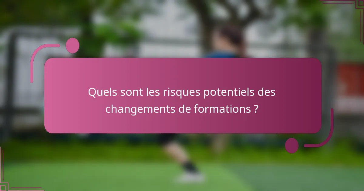 Quels sont les risques potentiels des changements de formations ?