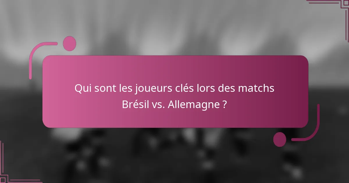 Qui sont les joueurs clés lors des matchs Brésil vs. Allemagne ?